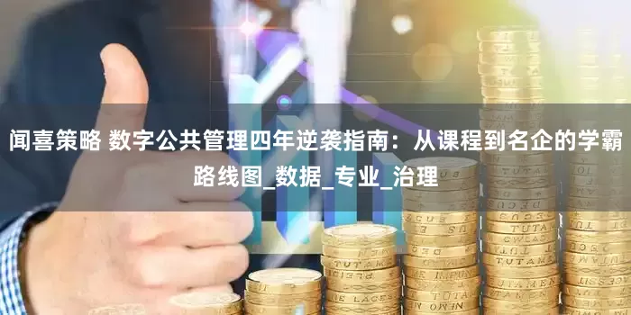 闻喜策略 数字公共管理四年逆袭指南：从课程到名企的学霸路线图_数据_专业_治理