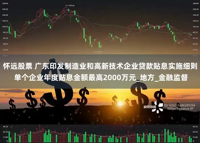 怀远股票 广东印发制造业和高新技术企业贷款贴息实施细则 单个企业年度贴息金额最高2000万元_地方_金融监督