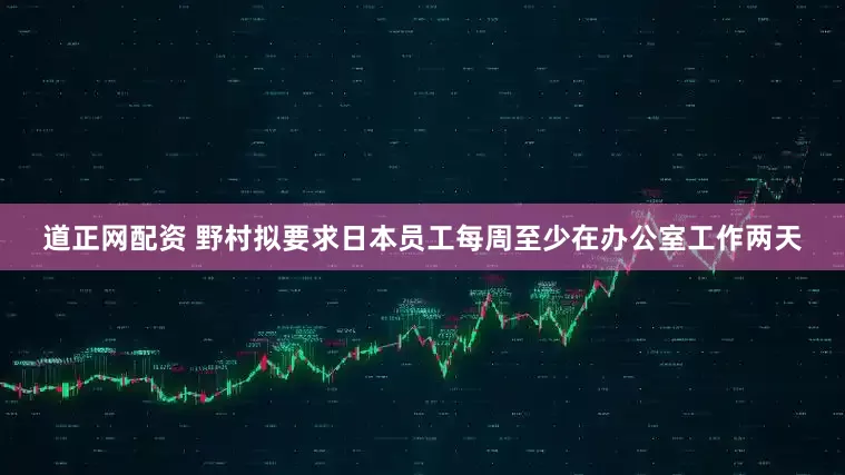 道正网配资 野村拟要求日本员工每周至少在办公室工作两天