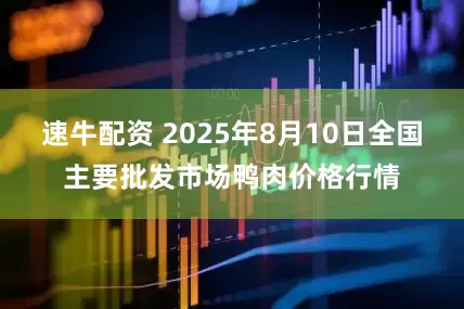 速牛配资 2025年8月10日全国主要批发市场鸭肉价格行情