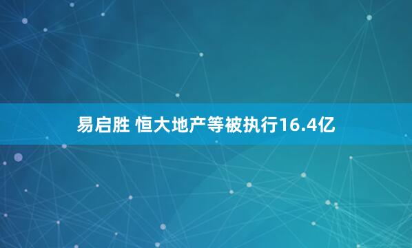 易启胜 恒大地产等被执行16.4亿