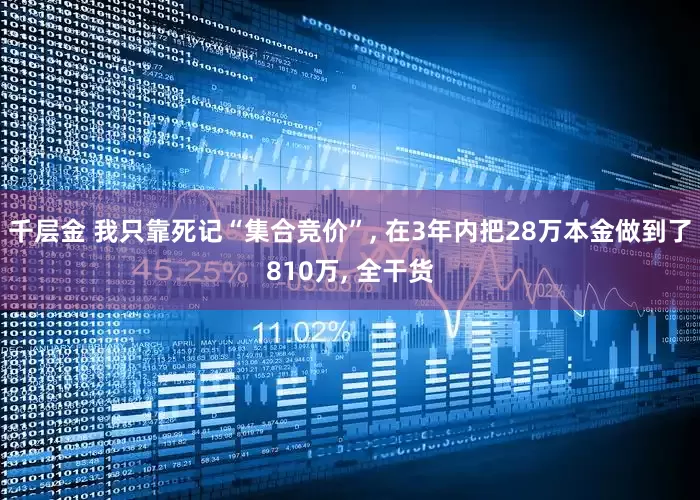 千层金 我只靠死记“集合竞价”, 在3年内把28万本金做到了810万, 全干货
