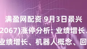 满盈网配资 9月3日景兴纸业(002067)涨停分析: 业绩增长、机器人概念、回购驱动