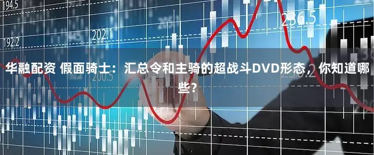 华融配资 假面骑士：汇总令和主骑的超战斗DVD形态，你知道哪些？