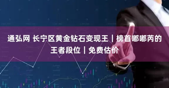 通弘网 长宁区黄金钻石变现王｜榜首嘟嘟芮的王者段位｜免费估价