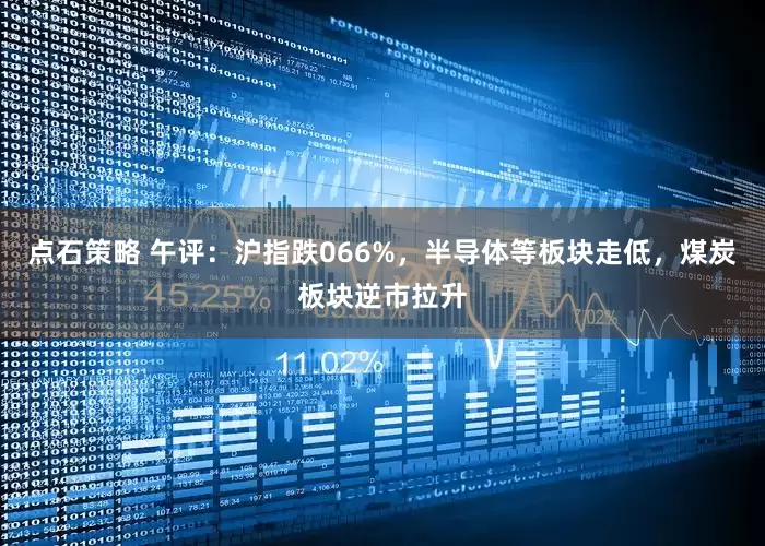 点石策略 午评：沪指跌066%，半导体等板块走低，煤炭板块逆市拉升