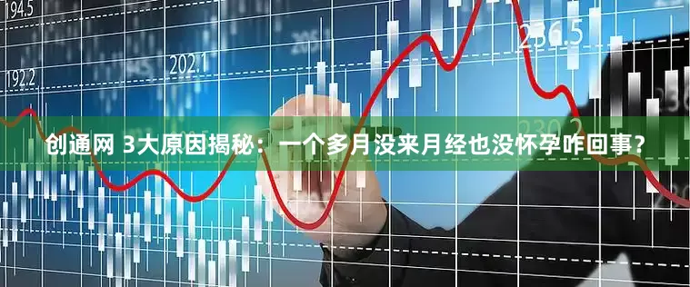 创通网 3大原因揭秘：一个多月没来月经也没怀孕咋回事？